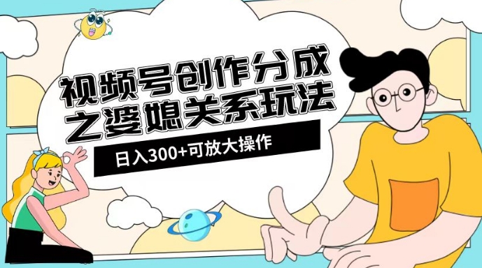 视频号创作分成之婆媳关系玩法【教程+素材渠道】【揭秘】-赚金金-技能学习分享