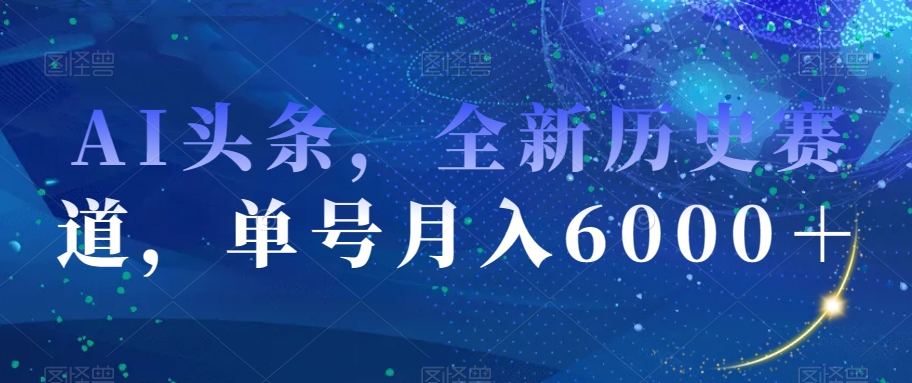 AI头条，全新历史赛道，单号月入6000＋【揭秘】-赚金金-技能学习分享