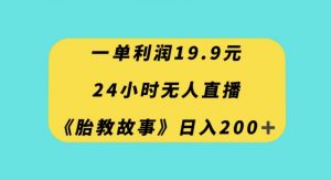 一单利润19.9,24小时无人直播胎教故事,每天轻松200+【揭秘】-赚金金-技能学习分享
