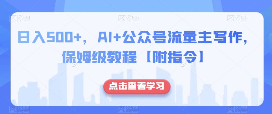 日入500+，AI+公众号流量主写作，保姆级教程【附指令】-赚金金-技能学习分享