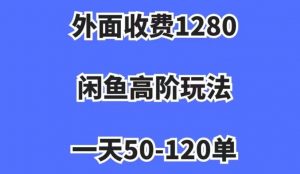 外面收费1280,闲鱼高阶玩法,一天50-120单,市场需求大,日入1000+【揭秘】-赚金金-技能学习分享