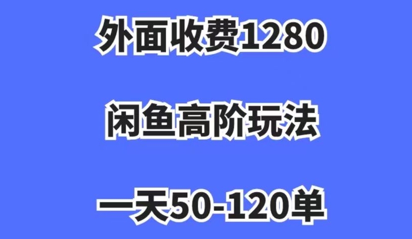 外面收费1280，闲鱼高阶玩法，一天50-120单，市场需求大，日入1000+【揭秘】-赚金金-技能学习分享