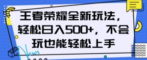 王者荣耀全新玩法，轻松日入500+，小白也能轻松上手【揭秘】-赚金金-技能学习分享