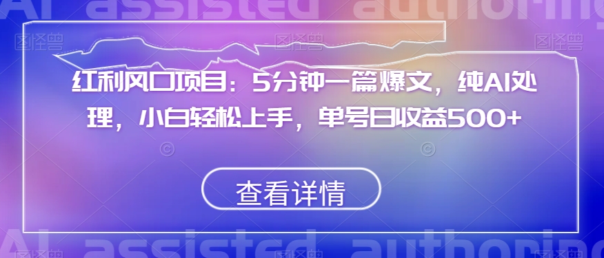 红利风口项目：5分钟一篇爆文，纯AI处理，小白轻松上手，单号日收益500+【揭秘】-赚金金-技能学习分享