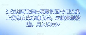 通过AI写搬运军事新闻到今日头条上发布文章来赚收益,无脑复制粘贴,月入5000+【揭秘】-赚金金-技能学习分享