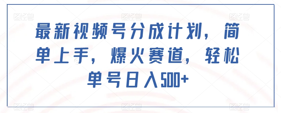 最新视频号分成计划，简单上手，爆火赛道，轻松单号日入500+-赚金金-技能学习分享