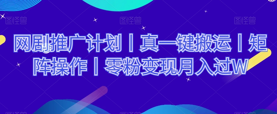 网剧推广计划丨真一键搬运丨矩阵操作丨零粉变现月入过W-赚金金-技能学习分享