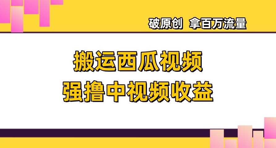 搬运西瓜视频强撸中视频收益，日赚600+破原创，拿百万流量【揭秘】-赚金金-技能学习分享