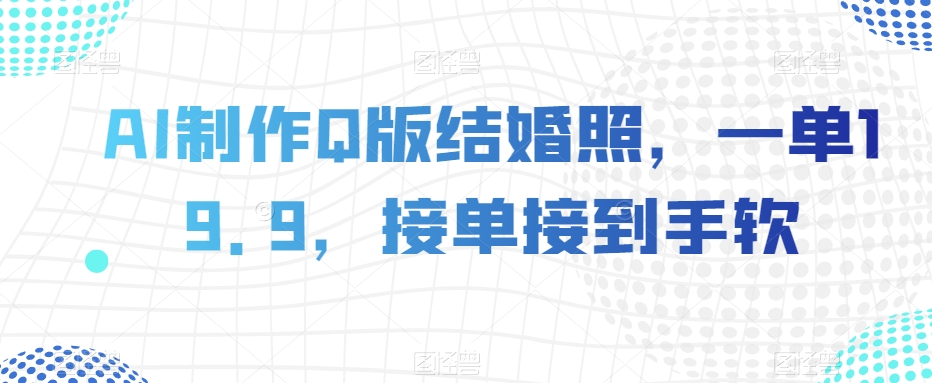 AI制作Q版结婚照，一单19.9，接单接到手软【揭秘】-赚金金-技能学习分享
