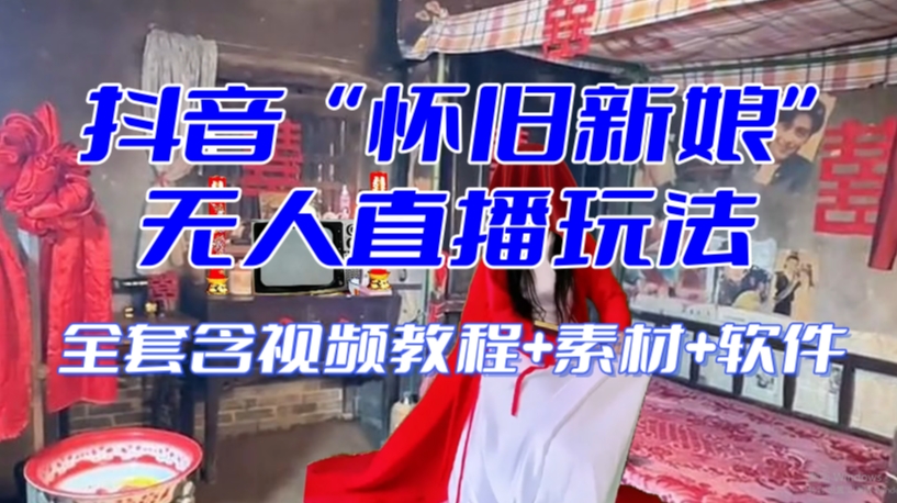 抖音最新最火【怀旧新娘】无人直播整蛊互动玩法（含全套开播教程+软件+视频素材+音效）-赚金金-技能学习分享