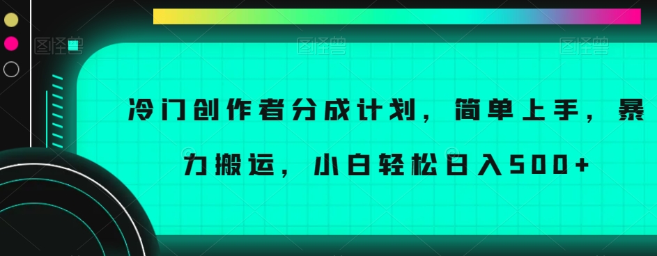 冷门创作者分成计划，简单上手，暴力搬运，小白轻松日入500+【揭秘】-赚金金-技能学习分享