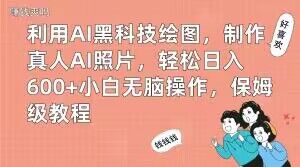 利用AI黑科技绘图，制作真人AI照片，轻松日入600+小白无脑操作，保姆级教程【揭秘】-赚金金-技能学习分享