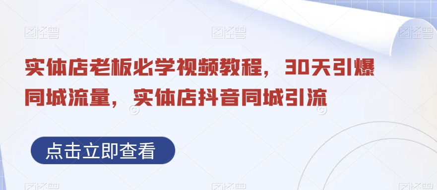 实体店老板必学视频教程，30天引爆同城流量，实体店抖音同城引流-赚金金-技能学习分享