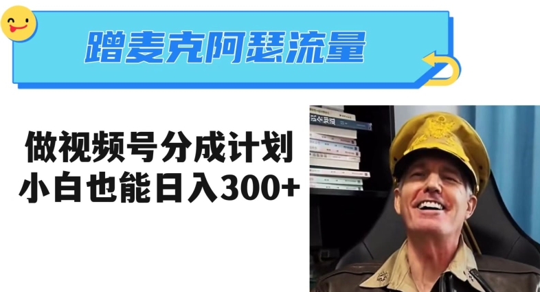 蹭麦克阿瑟热点，做视频号分成计划，小白三分钟一条日入300+【揭秘】-赚金金-技能学习分享