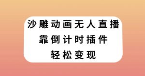 沙雕动画无人直播,靠倒计时插件轻松变现【揭秘】-赚金金-技能学习分享