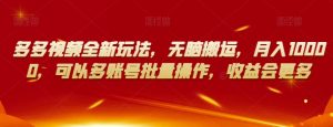 多多视频全新玩法,无脑搬运,月入10000,可以多账号批量操作,收益会更多【揭秘】-赚金金-技能学习分享