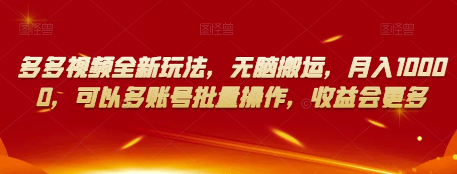 多多视频全新玩法,无脑搬运,月入10000,可以多账号批量操作,收益会更多【揭秘】-赚金金-技能学习分享