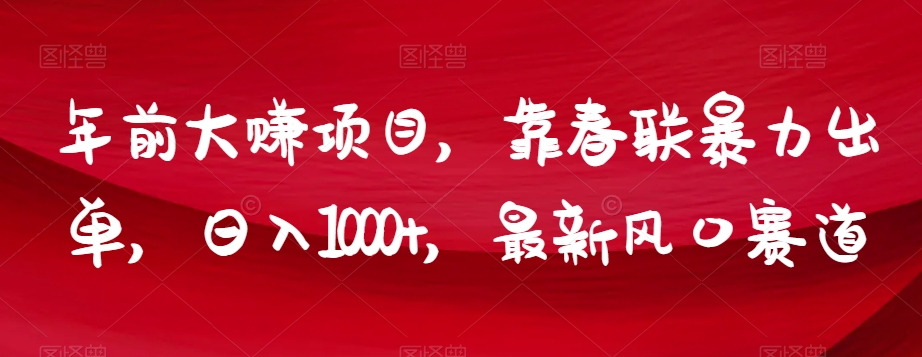 年前大赚项目，靠春联暴力出单，日入1000+，最新风口赛道【揭秘】-赚金金-技能学习分享