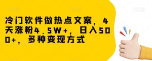 冷门软件做热点文案,4天涨粉4.5W+,日入500+,多种变现方式【揭秘】-赚金金-技能学习分享