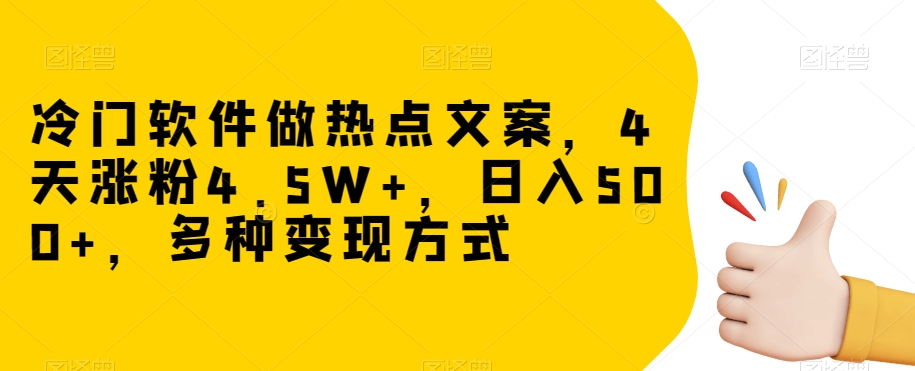 冷门软件做热点文案，4天涨粉4.5W+，日入500+，多种变现方式【揭秘】-赚金金-技能学习分享