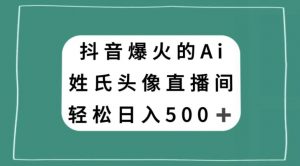 抖音爆火的AI姓氏头像直播,轻松日入500+-赚金金-技能学习分享