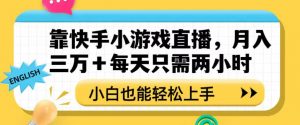 靠快手小游戏直播，月入三万+每天只需两小时，小白也能轻松上手【揭秘】-赚金金-技能学习分享