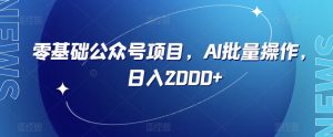 零基础公众号项目,AI批量操作,日入2000+【揭秘】-赚金金-技能学习分享