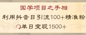 国学项目新玩法利用抖音引流精准国学粉日引100单人单日变现1500【揭秘】-赚金金-技能学习分享