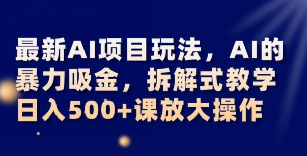 最新AI项目玩法，AI的暴力吸金，拆解式教学，日入500+可放大操作【揭秘】-赚金金-技能学习分享