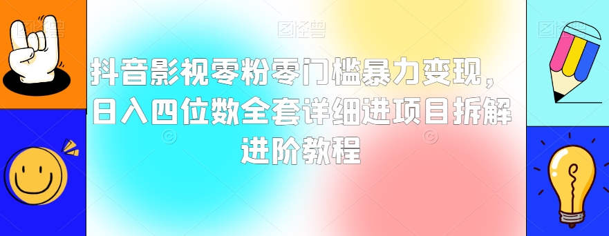 抖音影视零粉零门槛暴力变现，日入四位数全套详细进项目拆解进阶教程【揭秘】-赚金金-技能学习分享