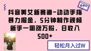 抖音美女新赛道-动动手指暴力掘金，5分钟制作视频，新手一周涨万粉，日收入500+【揭秘】-赚金金-技能学习分享