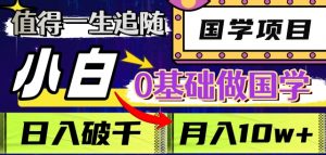 值得一生追随的国学项目,长期饭票,小白也可0基础做国学,日入3000,月入10W+【揭秘】-赚金金-技能学习分享