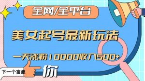全网，全平台，美女起号最新玩法一天涨粉10000收入500+【揭秘】-赚金金-技能学习分享
