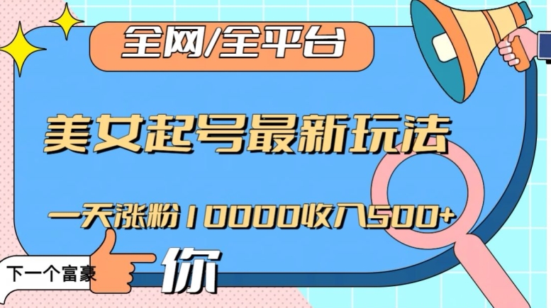 全网，全平台，美女起号最新玩法一天涨粉10000收入500+【揭秘】-赚金金-技能学习分享