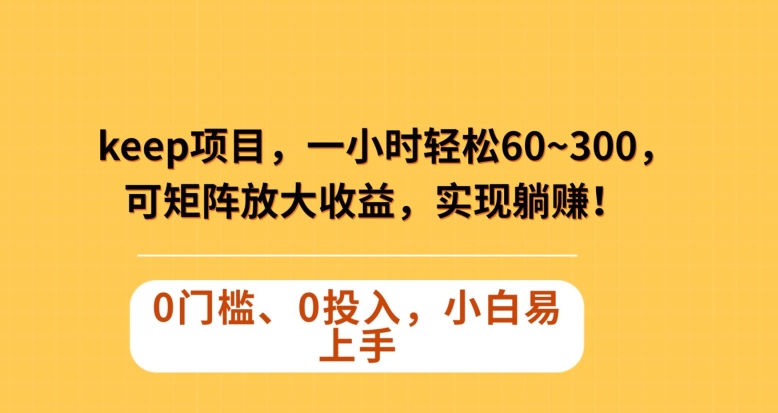 Keep蓝海项目,一小时轻松60~300+,可矩阵放大收益,可实现躺赚【揭秘】-赚金金-技能学习分享