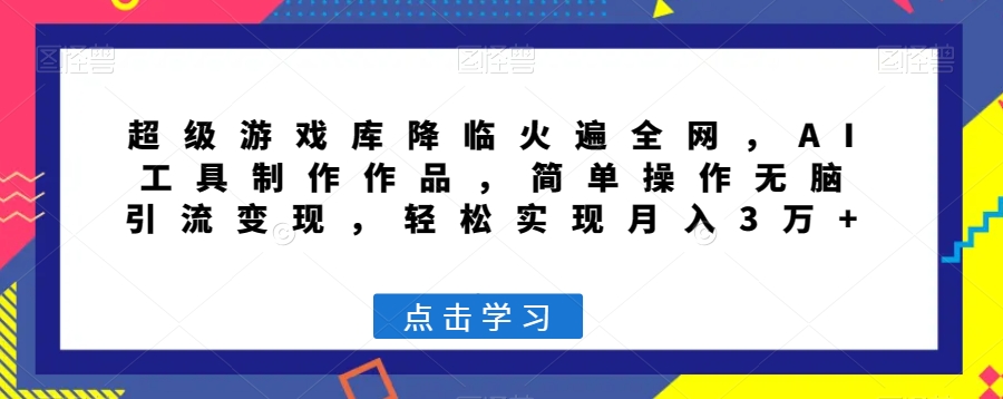 超级游戏库降临火遍全网，AI工具制作作品，简单操作无脑引流变现，轻松实现月入3万+【揭秘】-赚金金-技能学习分享