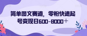 简单图文赛道,零粉快速起号变现日600-8000+-赚金金-技能学习分享