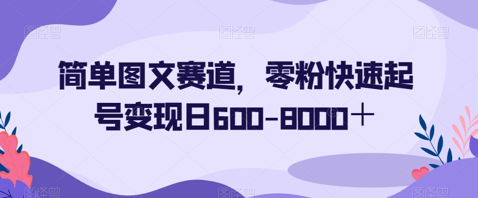 简单图文赛道，零粉快速起号变现日600-8000＋-赚金金-技能学习分享