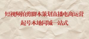 短视频拍剪脚本策划直播电商运营起号本地同城一站式-赚金金-技能学习分享
