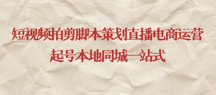 短视频拍剪脚本策划直播电商运营起号本地同城一站式-赚金金-技能学习分享