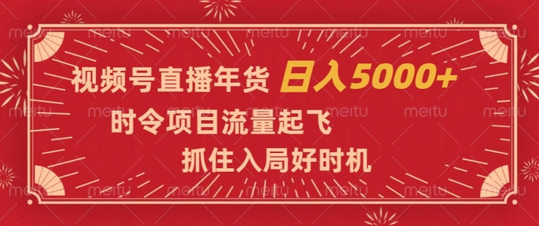 视频号直播年货，时令项目流量起飞，抓住入局好时机，日入5000+【揭秘】-赚金金-技能学习分享