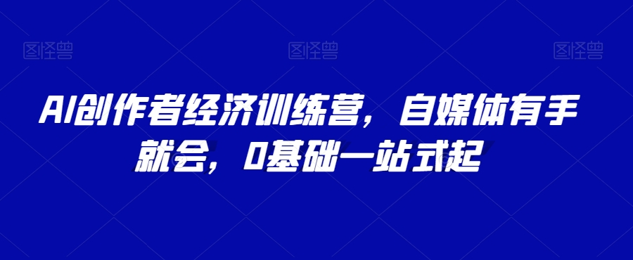 AI创作者经济训练营,自媒体有手就会,0基础一站式起-赚金金-技能学习分享