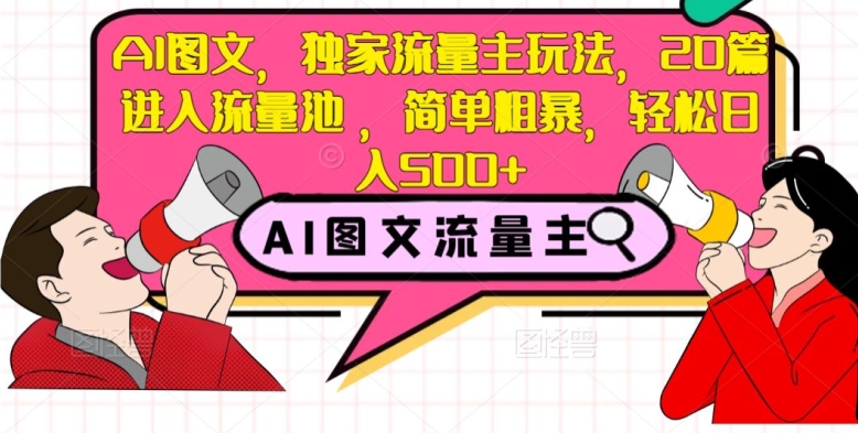 AI图文，独家流量主玩法，20篇进入流量池，简单粗暴，轻松日入500+【揭秘】-赚金金-技能学习分享