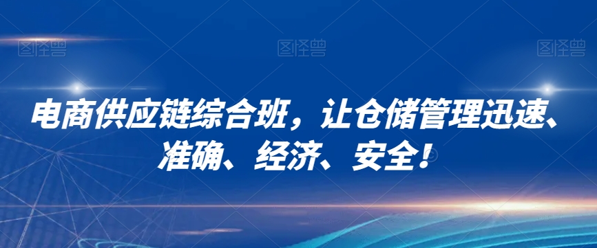 电商供应链综合班,让仓储管理迅速、准确、经济、安全!-赚金金-技能学习分享