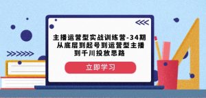 主播运营型实战训练营-第34期从底层到起号到运营型主播到千川投放思路-赚金金-技能学习分享