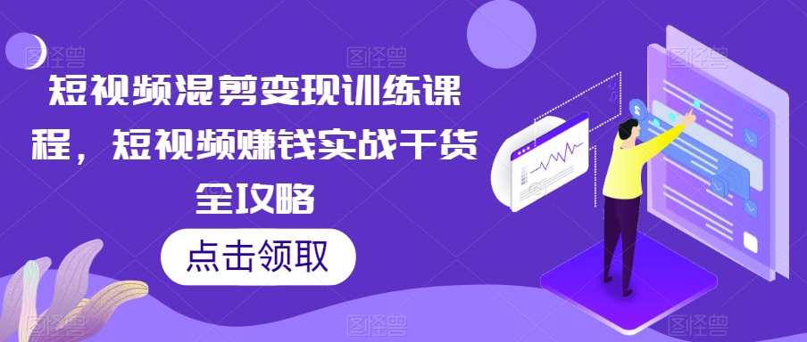 短视频混剪变现训练课程，短视频赚钱实战干货全攻略-赚金金-技能学习分享