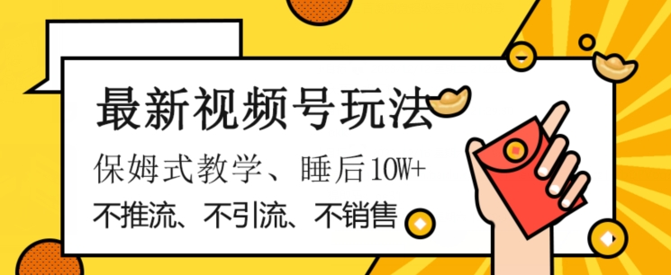 最新视频号玩法，不销售、不引流、不推广，躺着月入1W+，保姆式教学，小白轻松上手【揭秘】-赚金金-技能学习分享