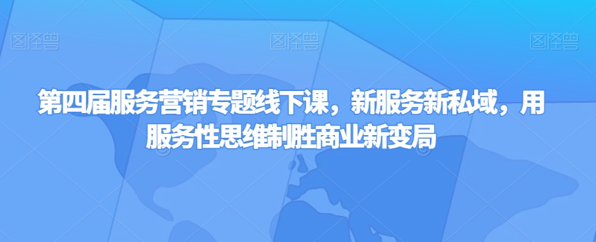 第四届服务营销专题线下课，新服务新私域，用服务性思维制胜商业新变局-赚金金-技能学习分享