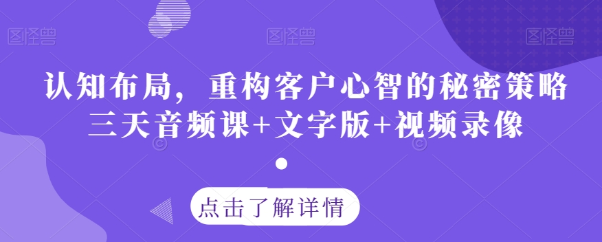 认知布局，重构客户心智的秘密策略三天音频课+文字版+视频录像-赚金金-技能学习分享