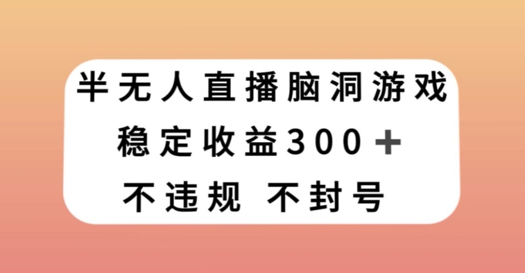半无人直播脑洞小游戏，每天收入300+，保姆式教学小白轻松上手【揭秘】-赚金金-技能学习分享